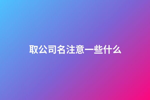 取公司名注意一些什么-第1张-公司起名-玄机派