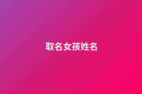 取名女孩姓名(取名字女孩的名字)-第1张-女孩起名-玄机派