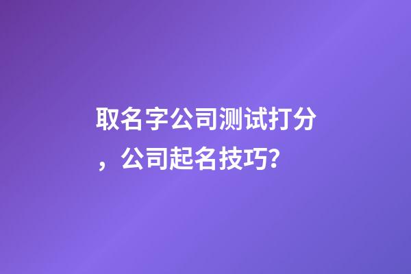 取名字公司测试打分，公司起名技巧？-第1张-公司起名-玄机派