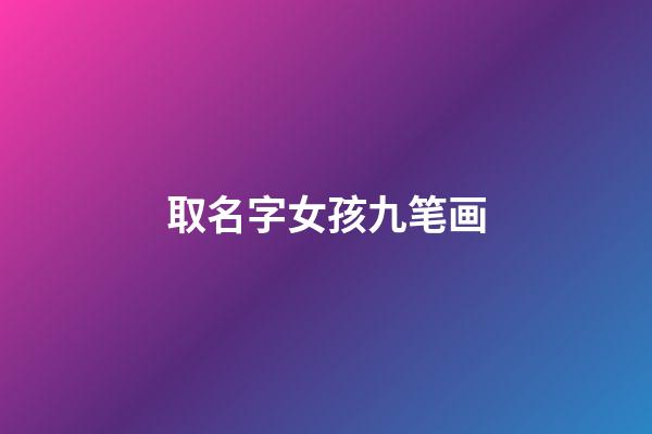 取名字女孩九笔画(女孩名字九画的字有哪些)-第1张-女孩起名-玄机派