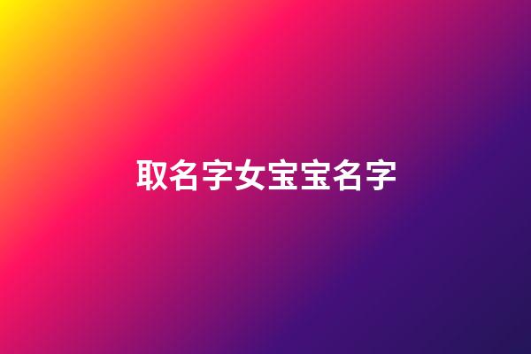 取名字女宝宝名字(起名字女宝宝起名字)-第1张-女孩起名-玄机派