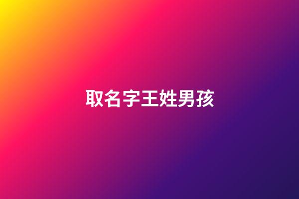 取名字王姓男孩(王姓男孩取名大全字典)-第1张-男孩起名-玄机派