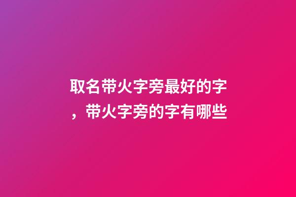 取名带火字旁最好的字，带火字旁的字有哪些-第1张-观点-玄机派