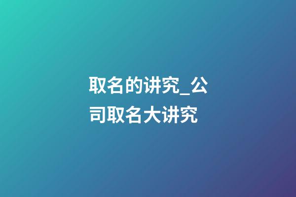 取名的讲究_公司取名大讲究-第1张-公司起名-玄机派