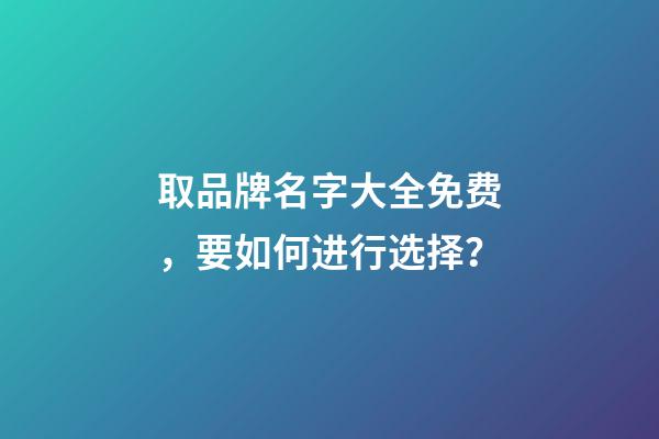 取品牌名字大全免费，要如何进行选择？-第1张-商标起名-玄机派