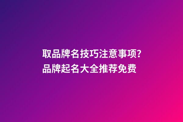 取品牌名技巧注意事项？品牌起名大全推荐免费-第1张-商标起名-玄机派