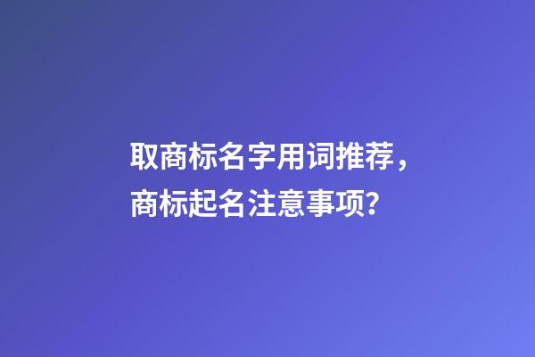 取商标名字用词推荐，商标起名注意事项？-第1张-商标起名-玄机派