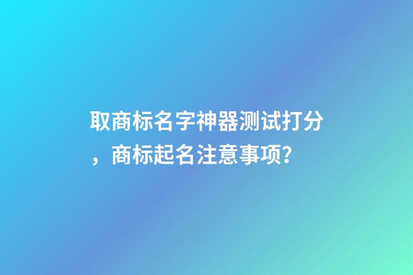 取商标名字神器测试打分，商标起名注意事项？-第1张-商标起名-玄机派