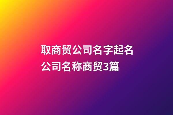 取商贸公司名字起名公司名称商贸3篇-第1张-公司起名-玄机派