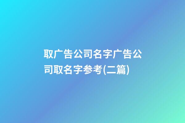 取广告公司名字广告公司取名字参考(二篇)-第1张-公司起名-玄机派