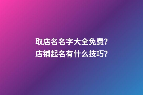 取店名名字大全免费？店铺起名有什么技巧？-第1张-店铺起名-玄机派