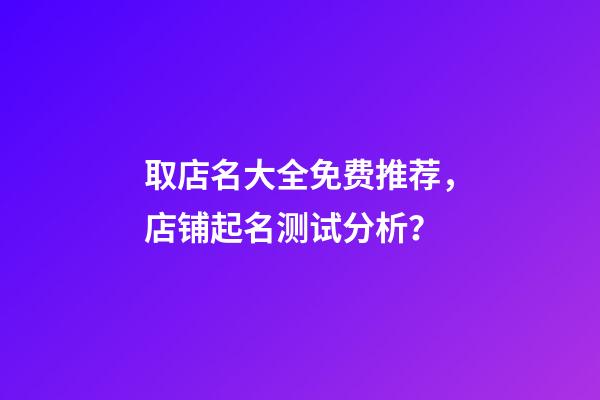 取店名大全免费推荐，店铺起名测试分析？-第1张-店铺起名-玄机派