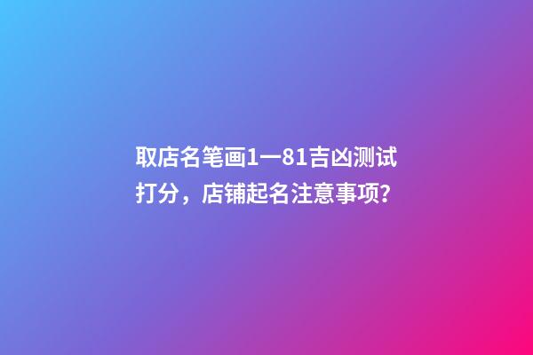 取店名笔画1一81吉凶测试打分，店铺起名注意事项？-第1张-店铺起名-玄机派