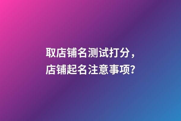 取店铺名测试打分，店铺起名注意事项？-第1张-店铺起名-玄机派