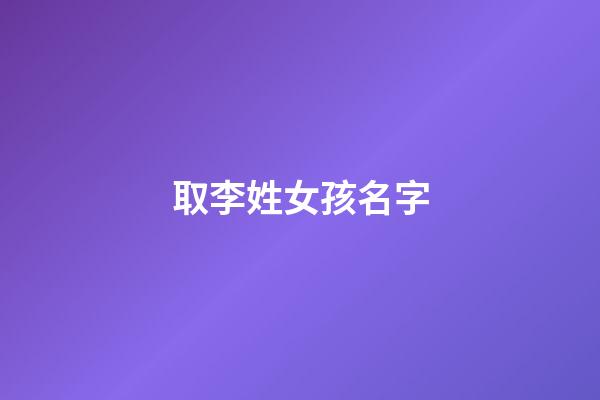 取李姓女孩名字(姓李女孩起名字)-第1张-女孩起名-玄机派