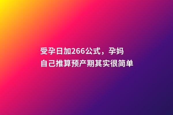 受孕日加266公式，孕妈自己推算预产期其实很简单-第1张-观点-玄机派