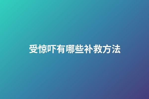 受惊吓有哪些补救方法?