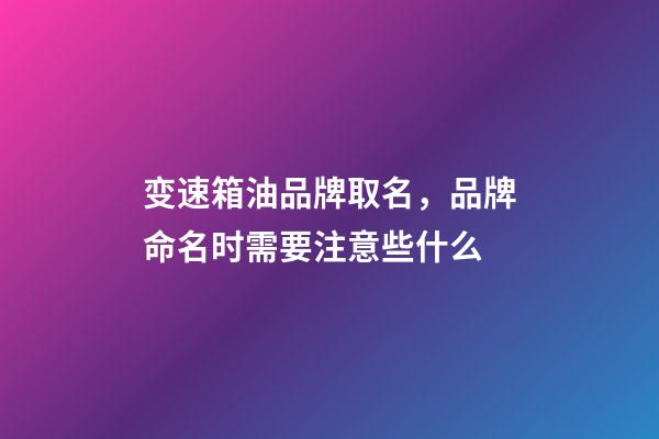 变速箱油品牌取名，品牌命名时需要注意些什么