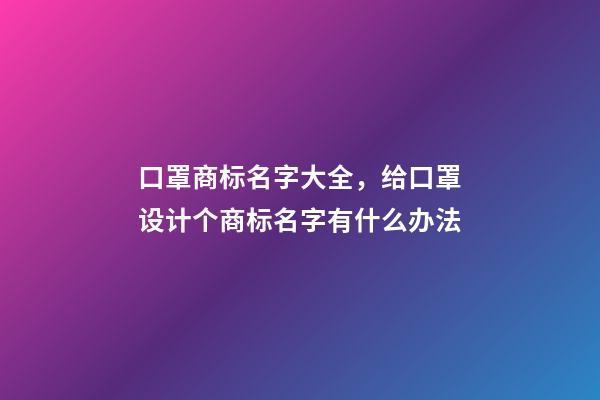 口罩商标名字大全，给口罩设计个商标名字有什么办法-第1张-商标起名-玄机派