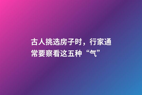 古人挑选房子时，行家通常要察看这五种“气”