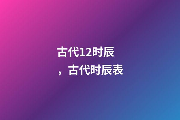 古代12时辰，古代时辰表