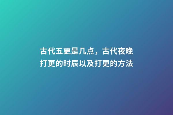 古代五更是几点，古代夜晚打更的时辰以及打更的方法-第1张-观点-玄机派