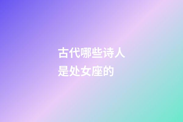 古代哪些诗人是处女座的-第1张-星座运势-玄机派