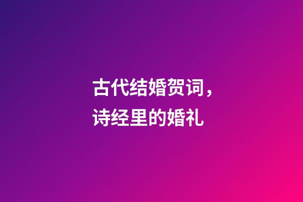 古代结婚贺词，诗经里的婚礼-第1张-观点-玄机派