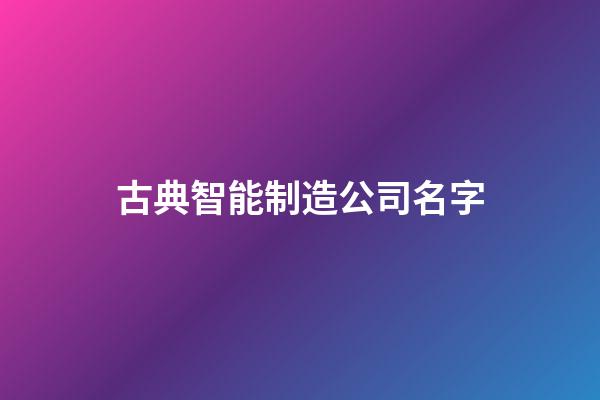 古典智能制造公司名字-第1张-公司起名-玄机派