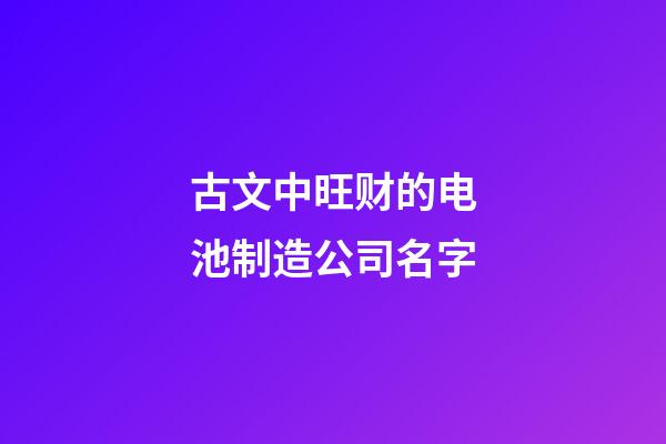 古文中旺财的电池制造公司名字-第1张-公司起名-玄机派