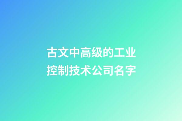 古文中高级的工业控制技术公司名字-第1张-公司起名-玄机派