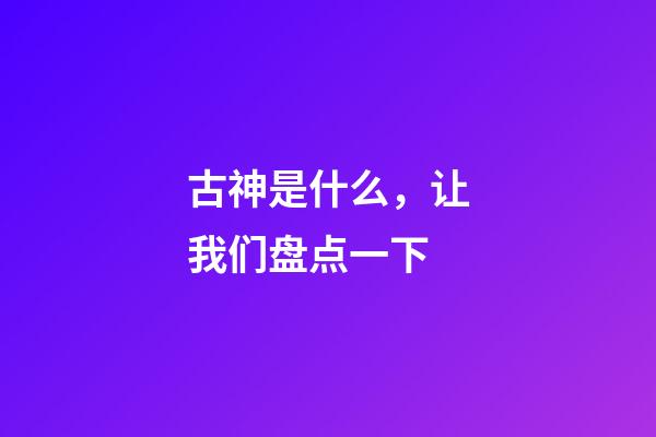 古神是什么，让我们盘点一下-第1张-观点-玄机派