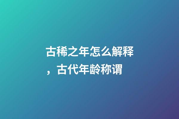 古稀之年怎么解释，古代年龄称谓-第1张-观点-玄机派