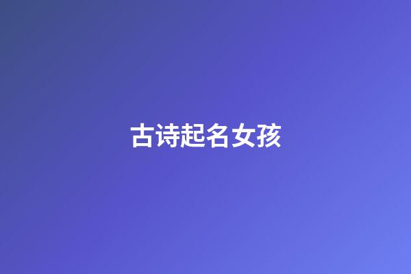 古诗起名女孩(古诗取名女孩名字)-第1张-女孩起名-玄机派