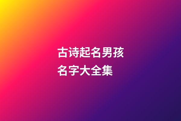 古诗起名男孩名字大全集(古诗好听的男孩名字)-第1张-男孩起名-玄机派