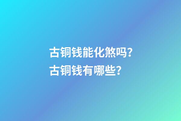 古铜钱能化煞吗？古铜钱有哪些？