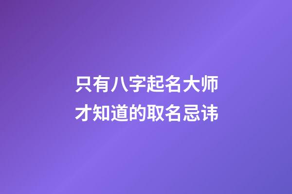 只有八字起名大师才知道的取名忌讳