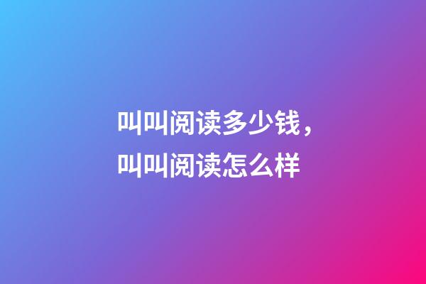 叫叫阅读多少钱，叫叫阅读怎么样-第1张-观点-玄机派