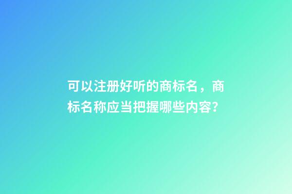 可以注册好听的商标名，商标名称应当把握哪些内容？-第1张-商标起名-玄机派