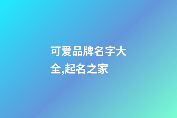 可爱品牌名字大全,起名之家-第1张-商标起名-玄机派