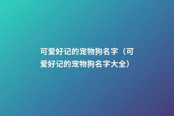 可爱好记的宠物狗名字（可爱好记的宠物狗名字大全）