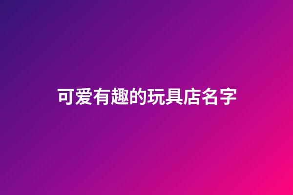 可爱有趣的玩具店名字