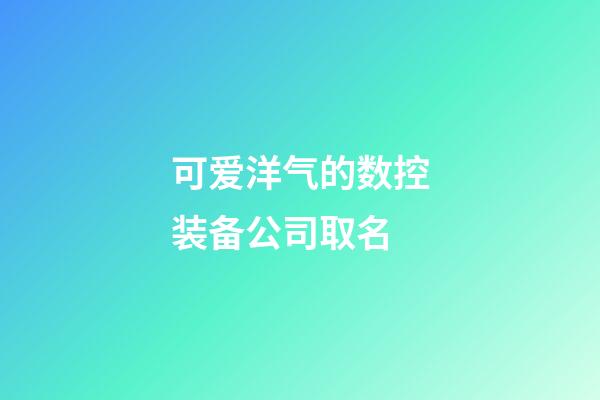 可爱洋气的数控装备公司取名-第1张-公司起名-玄机派