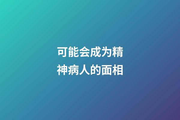 可能会成为精神病人的面相