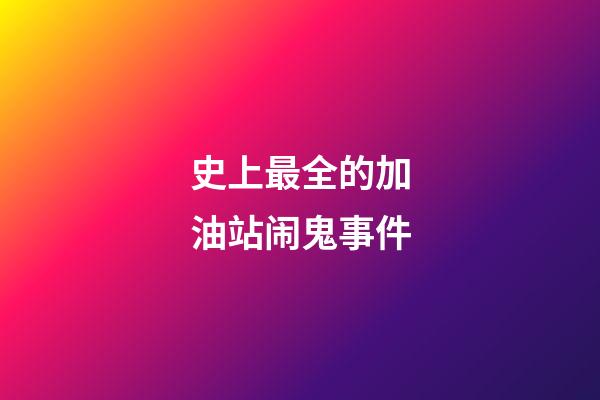 史上最全的加油站闹鬼事件