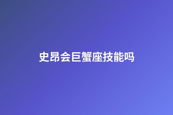 史昂会巨蟹座技能吗-第1张-星座运势-玄机派