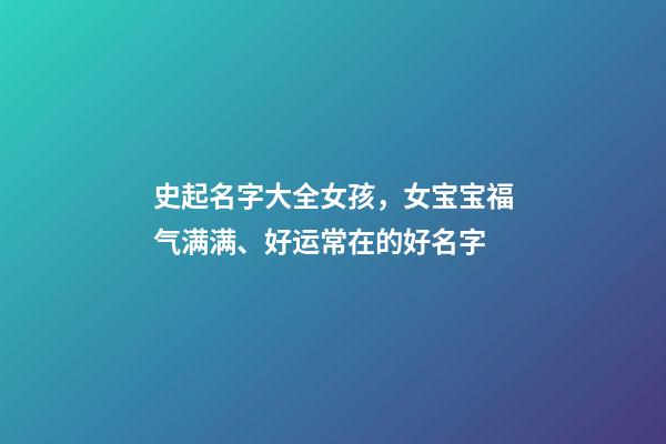 史起名字大全女孩，女宝宝福气满满、好运常在的好名字-第1张-观点-玄机派