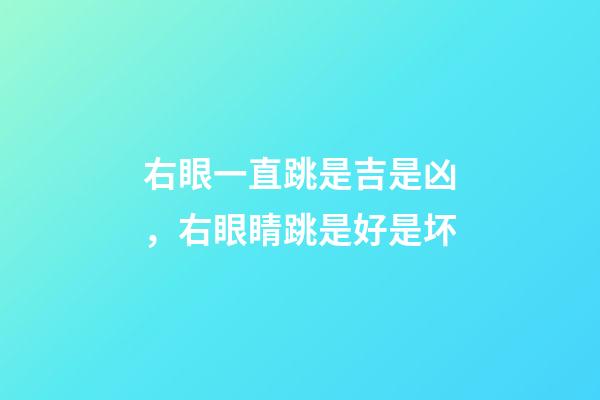 右眼一直跳是吉是凶，右眼睛跳是好是坏