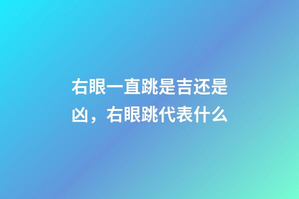 右眼一直跳是吉还是凶，右眼跳代表什么