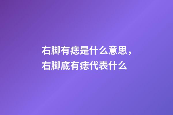 右脚有痣是什么意思，右脚底有痣代表什么